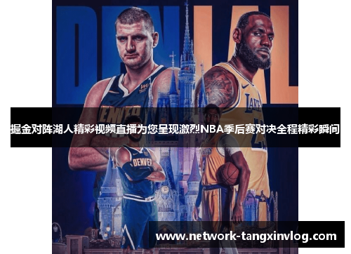 掘金对阵湖人精彩视频直播为您呈现激烈NBA季后赛对决全程精彩瞬间