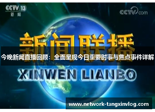 今晚新闻直播回顾：全面呈现今日重要时事与焦点事件详解